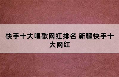 快手十大唱歌网红排名 新疆快手十大网红